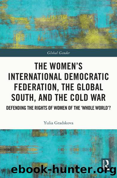 The Women's International Democratic Federation, the Global South and the Cold War by Yulia Gradskova