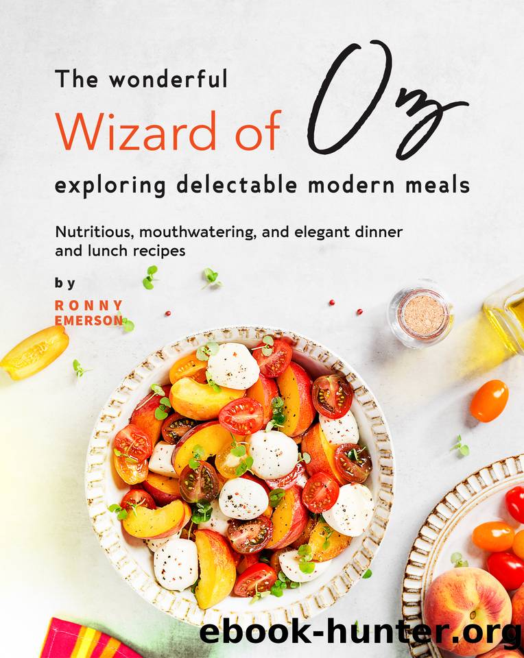 The Wonderful Wizard of Oz Exploring Delectable Modern Meals: Nutritious, Mouthwatering, And Elegant Dinner and Lunch Recipes by Emerson Ronny