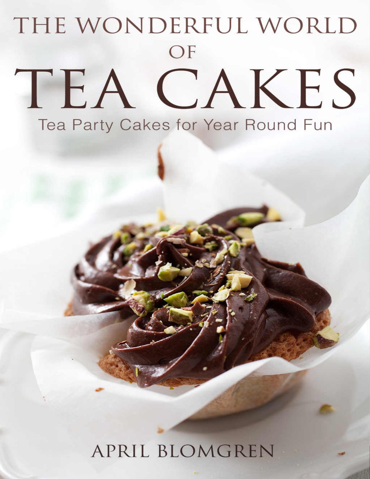 The Wonderful World of Tea Cakes: Tea Party Cakes for Year Round Fun by April Blomgren