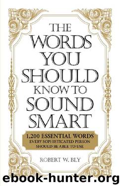 The Words You Should Know to Sound Smart: 1200 Essential Words Every Sophisticated Person Should Be Able to Use by Robert W. Bly