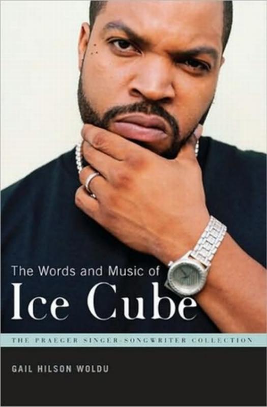 The Words and Music of Ice Cube (The Praeger Singer-Songwriter Collection) by Gail Hilson Woldu