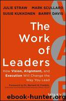 The Work of Leaders: How Vision, Alignment, and Execution Will Change the Way You Lead by Julie Straw & Mark Scullard & Susie Kukkonen