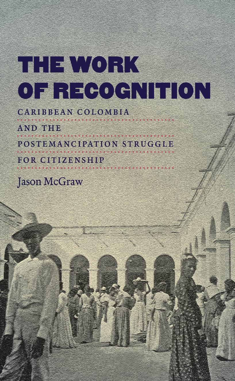 The Work of Recognition: Caribbean Colombia and the Postemancipation Struggle for Citizenship by Jason McGraw