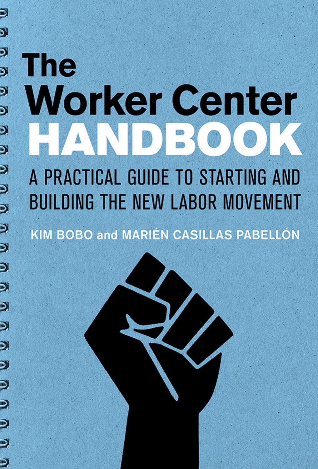 The Worker Center Handbook: A Practical Guide for Starting and Building the New Labor Movement by by Kim Bobo & Marien Casillas Pabellon