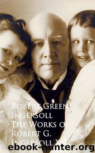 The Works of Robert G. Ingersoll XII by Robert Green Ingersoll
