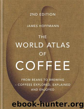 The World Atlas of Coffee: From beans to brewing - coffees explored, explained and enjoyed by James Hoffmann