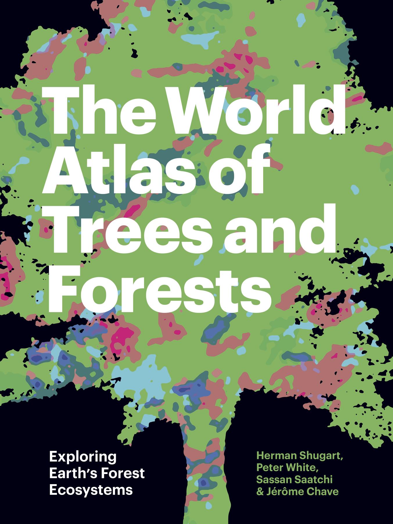 The World Atlas of Trees and Forests: Exploring Earth's Forest Ecosystems by Herman Shugart Peter White Sassan Saatchi Jérôme Chave