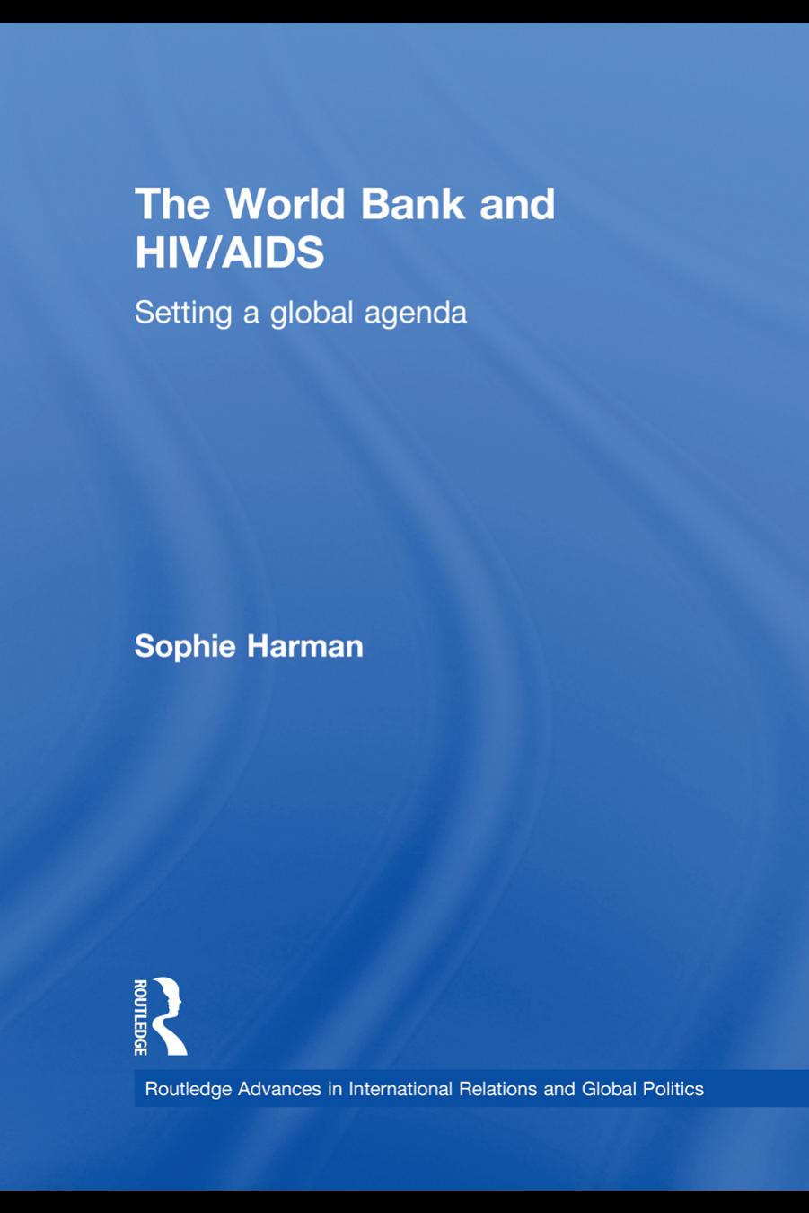 The World Bank and HIV AIDS: Setting a global agenda (Routledge Advances in International Relations and Global Politics) by Sophie Harman