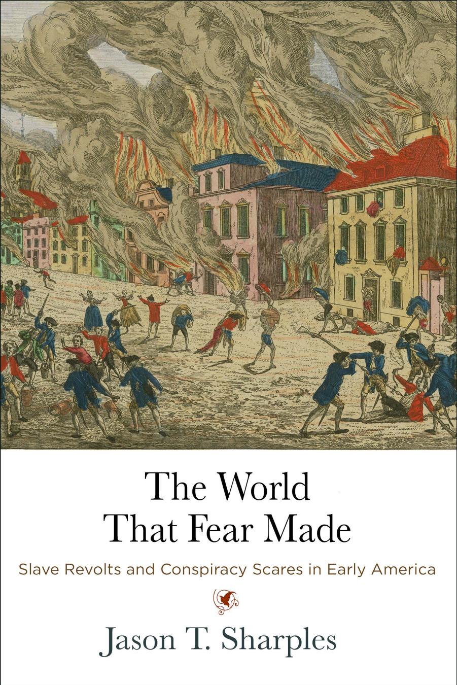 The World That Fear Made: Slave Revolts and Conspiracy Scares in Early America by Jason T Sharples