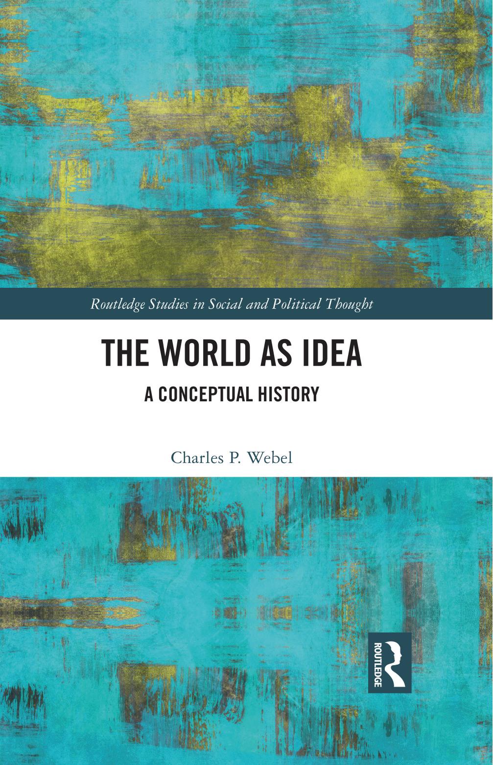 The World as Idea: A Conceptual History (Routledge Studies in Social and Political Thought) by Charles P. Webel