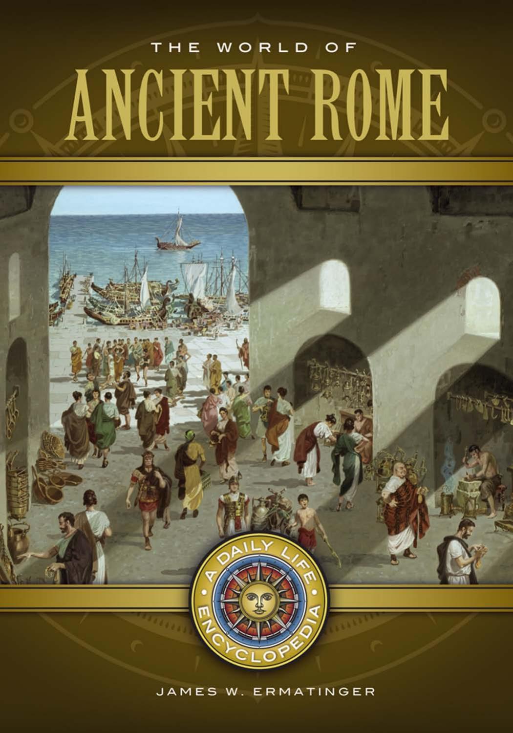 The World of Ancient Rome [2 volumes]: A Daily Life Encyclopedia by James W. Ermatinger