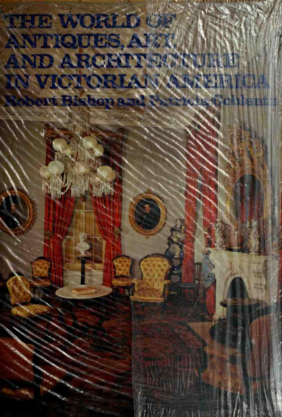 The World of Antiques, Art, and Architecture in Victorian America by Bishop Robert; Coblentz Patricia