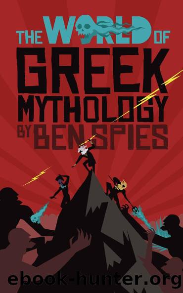 The World of Greek Mythology: A Hilarious Tale of the Mightiest Gods, Goddesses, Heroes and Monsters for Kids and Teens. by Ben Spies
