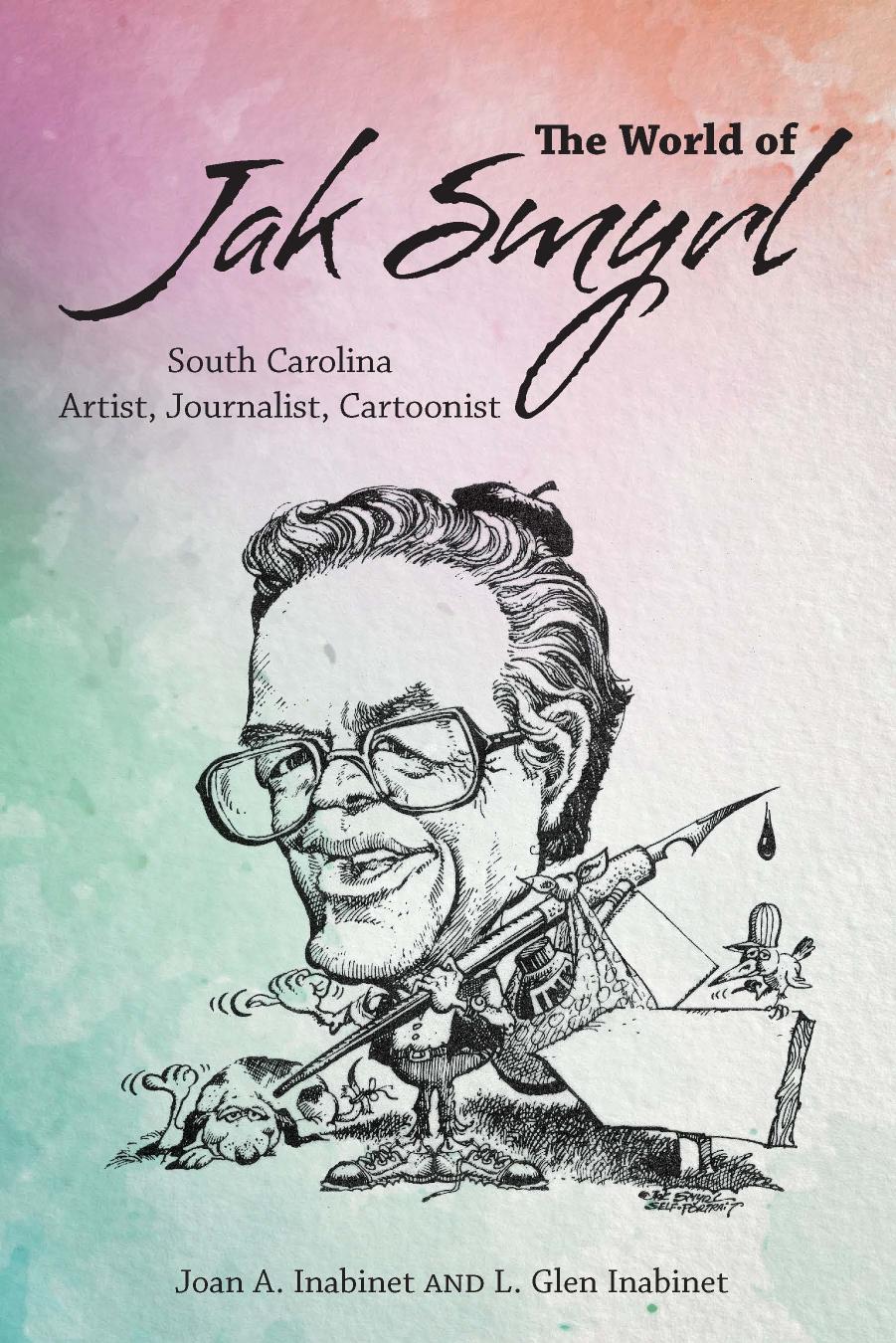 The World of Jak Smyrl: South Carolina Artist, Journalist, Cartoonist by Joan A. Inabinet L. Glen Inabinet