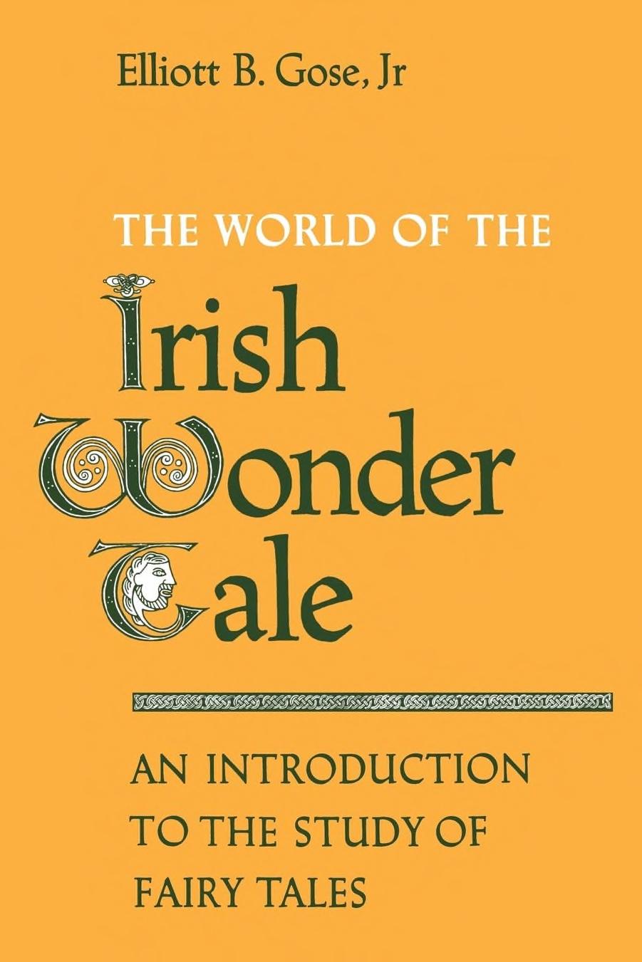 The World of the Irish Wonder Tale: An Introduction to the Study of Fairy Tales by Elliott B. Gose
