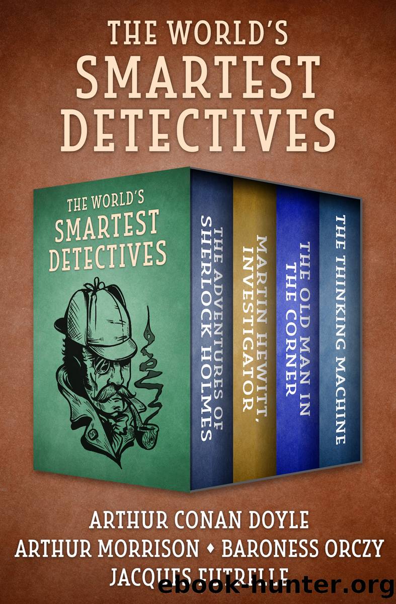The World's Smartest Detectives: the Adventures of Sherlock Holmes; Martin Hewitt, Investigator; the Old Man in the Corner; and the Thinking Machine by Arthur Conan Doyle