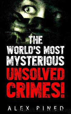 The World’s Most Mysterious Unsolved Crimes! by Alex Pined