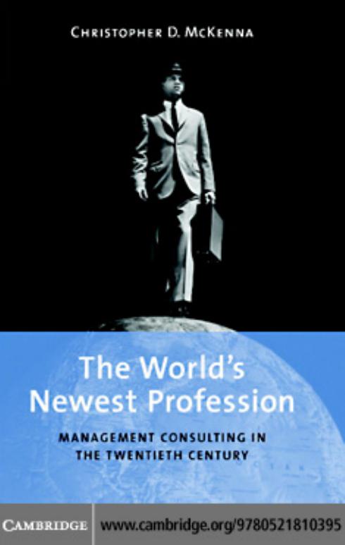 The World’s Newest Profession: Management Consulting in the Twentieth Century by Christopher D. McKenna