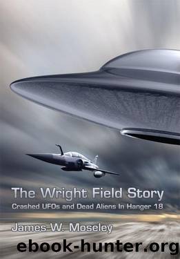 The Wright Field Story: Crashed UFOs and Dead Aliens in Hangar 18 by James Moseley