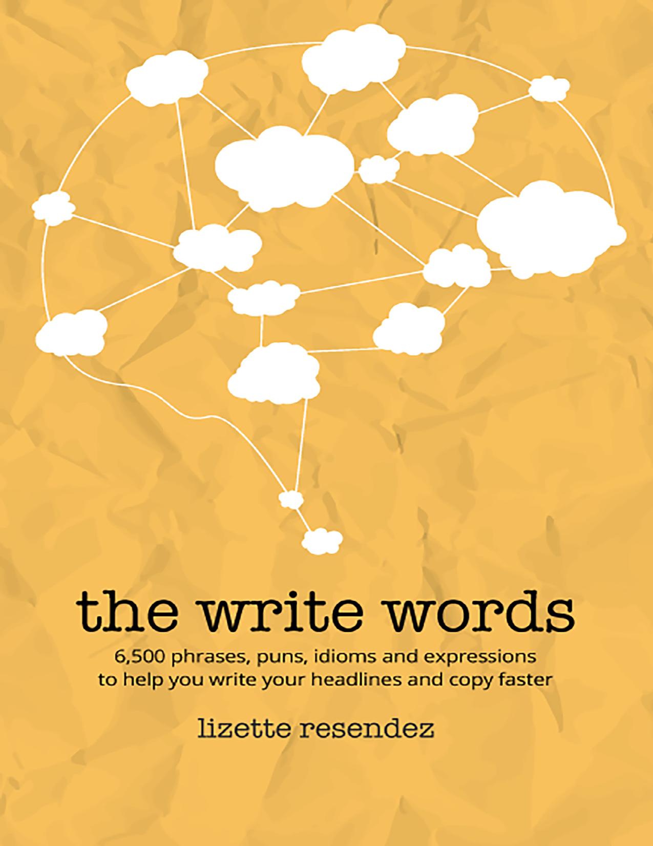 The Write Words: 6,500 phrases, puns, idioms and expressions to help you write your headlines and copy faster by Resendez Lizette