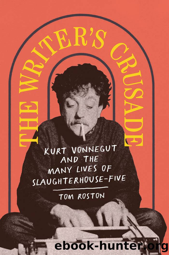 The Writer's Crusade: Kurt Vonnegut and the Many Lives of Slaughterhouse-Five by Tom Roston