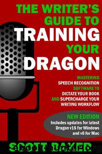 The Writer's Guide to Training Your Dragon: Using Speech Recognition Software to Dictate Your Book and Supercharge Your Writing Workflow (Dictation Mastery for PC and Mac) by Scott Baker