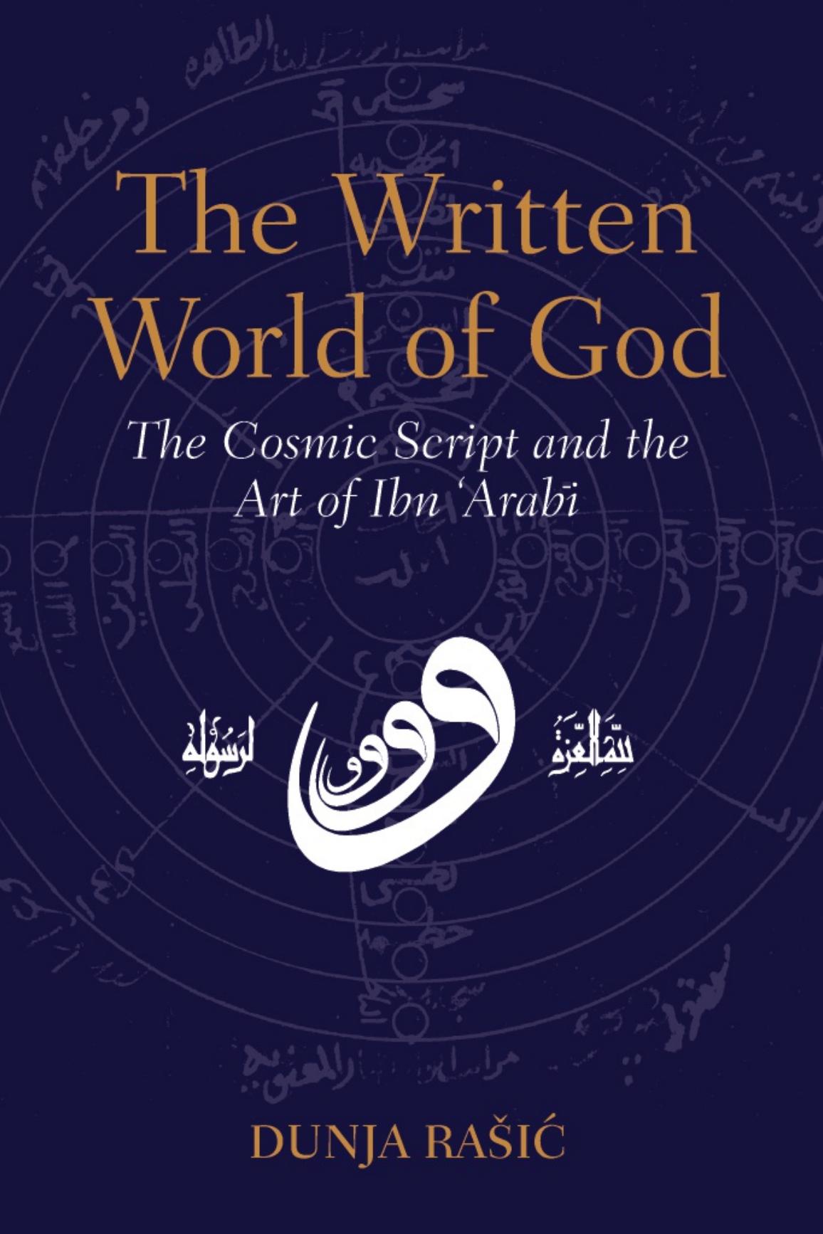 The Written World of God: The Cosmic Script and the Art of Ibn 'Arabi by Dunja Rasic