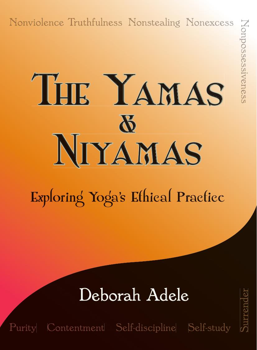 The Yamas & Niyamas: Exploring Yoga's Ethical Practice by Deborah Adele