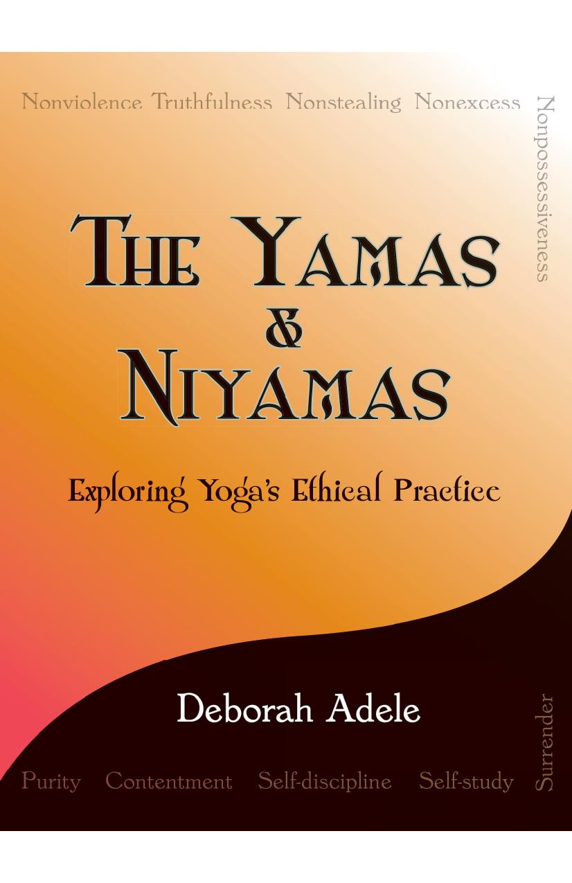 The Yamas Niyamas: Exploring Yogas Ethical Practice by Deborah Adele