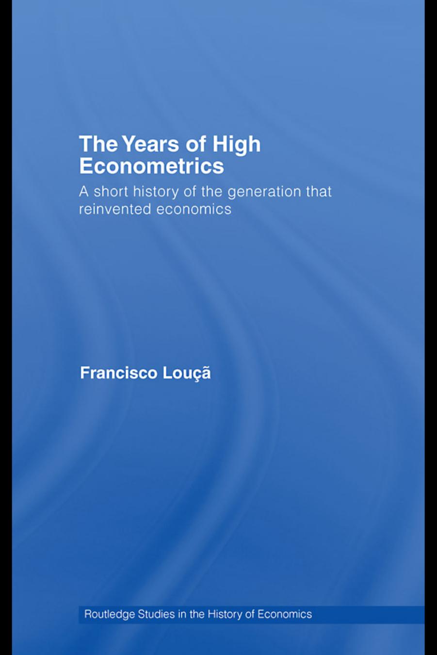 The Years of High Econometrics: A Short History of the Generation that Reinvented Economics by Francisco Louçã