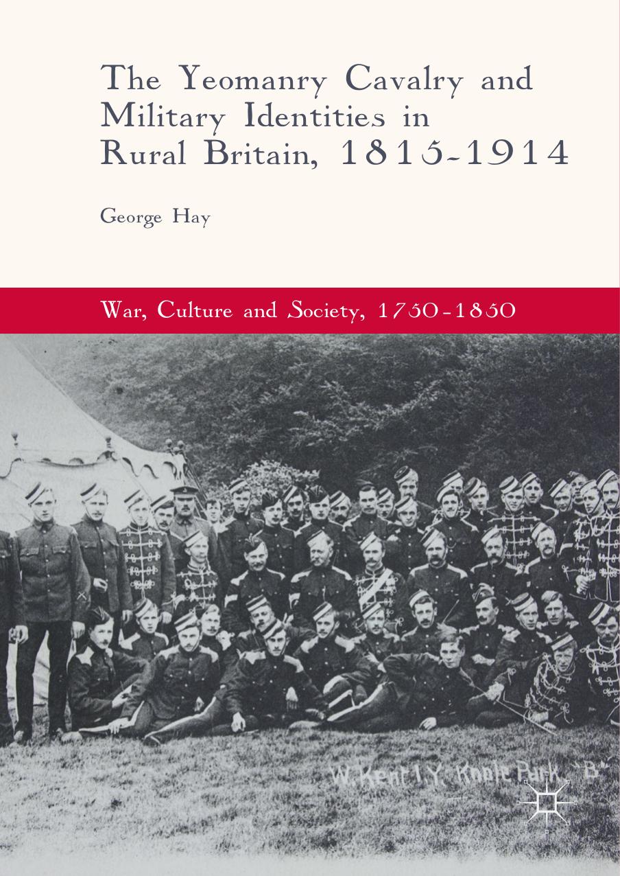 The Yeomanry Cavalry and Military Identities in Rural Britain, 1815â1914 by George Hay (auth.)