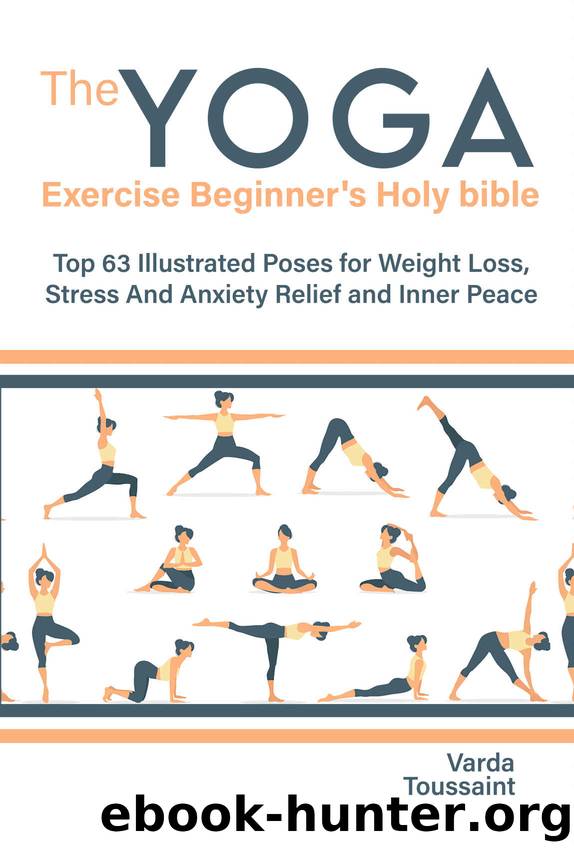 The Yoga exercise Beginner's Holy bible Top 63 Illustrated Poses for Weight Loss, Stress And Anxiety Relief and Inner Peace by Toussaint Varda