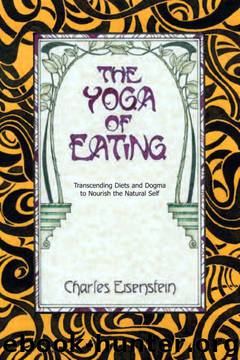 The Yoga of Eating: Transcending Diets and Dogma to Nourish the Natural Self by Charles Eisenstein