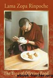 The Yoga of Offering Food: How to Make Eating the Cause of Enlightenment for Oneself and All Other Sentient Beings by Lama Zopa Rinpoche