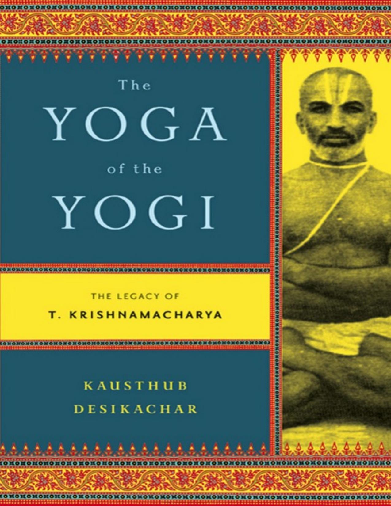 The Yoga of the Yogi - The Legacy of T. Krishnamacharya by Kausthub Desikachar