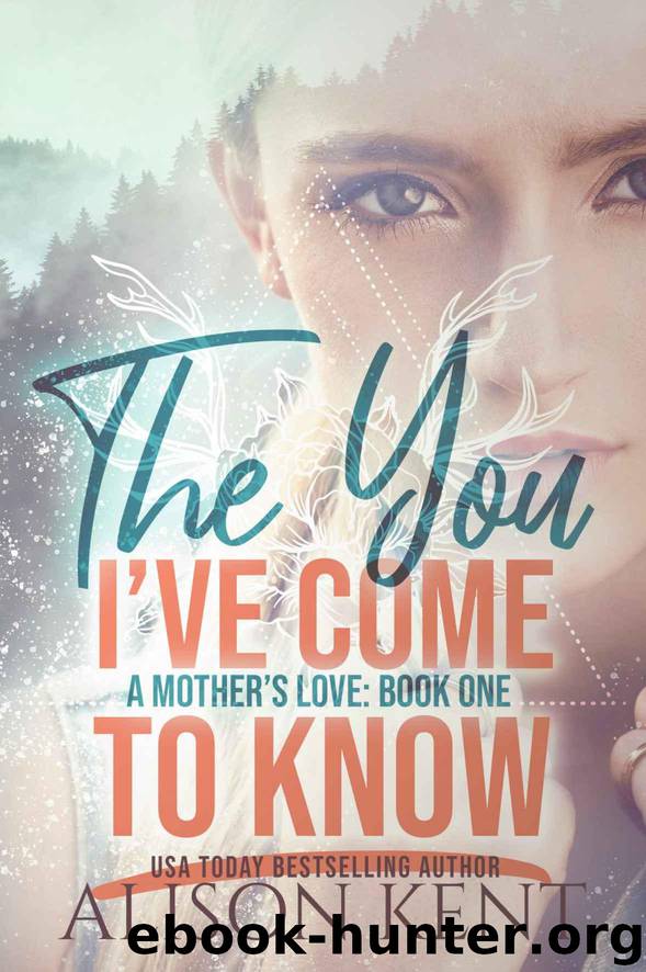 The You I've Come To Know (A Mother's Love Book 1) by Kent Alison