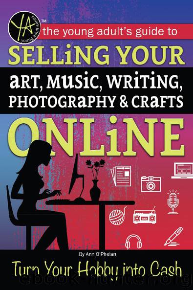 The Young Adult's Guide to Selling Your Art, Music, Writing, Photography, & Crafts Online: Turn Your Hobby into Cash by Ann O'Phelan