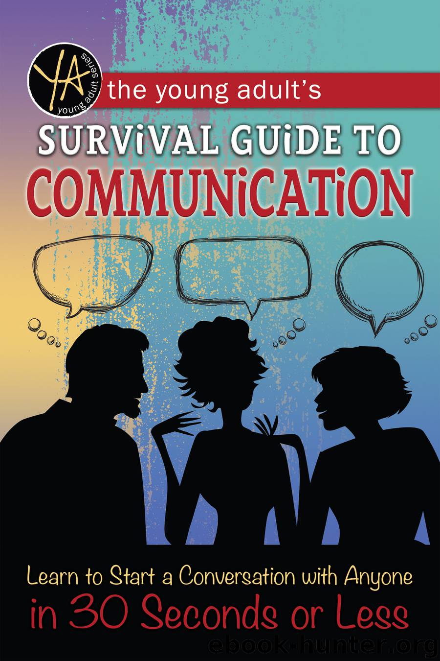 The Young Adult's Survival Guide to Communication: Learn to Start a Conversation with Anyone in 30 Seconds or Less by Atlantic Publishing Group Inc