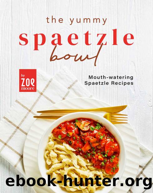 The Yummy Spaetzle Bowl: Mouth-watering Spaetzle Recipes by Moore Zoe