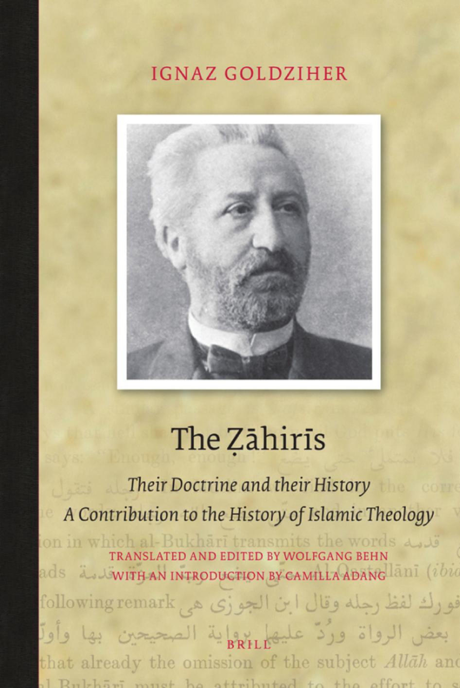 The Zahiris: Their Doctrine and Their History, a Contribution to the History of Islamic Theology by Ignaz Goldziher Wolfgang Behn Camilla Adang
