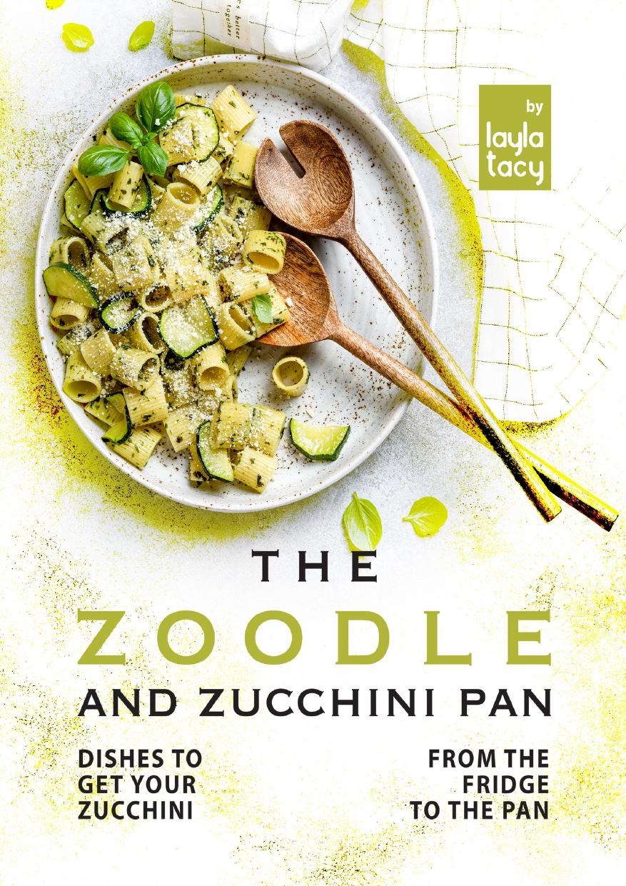 The Zoodle and Zucchini Pan: Dishes to Get Your Zucchini from the Fridge to the Pan by Tacy Layla