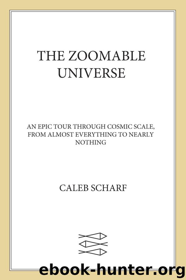The Zoomable Universe: An Epic Tour Through Cosmic Scale, from Almost Everything to Nearly Nothing by Scharf Caleb