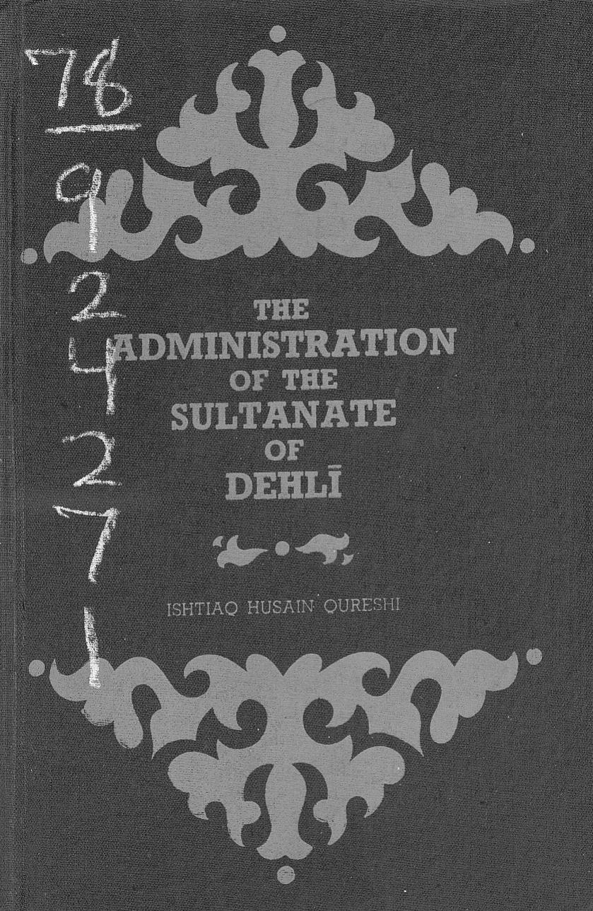The administration of the Sultanate of Dehli (i.e. Delhi) by Ishtiaq Husain Qureshi