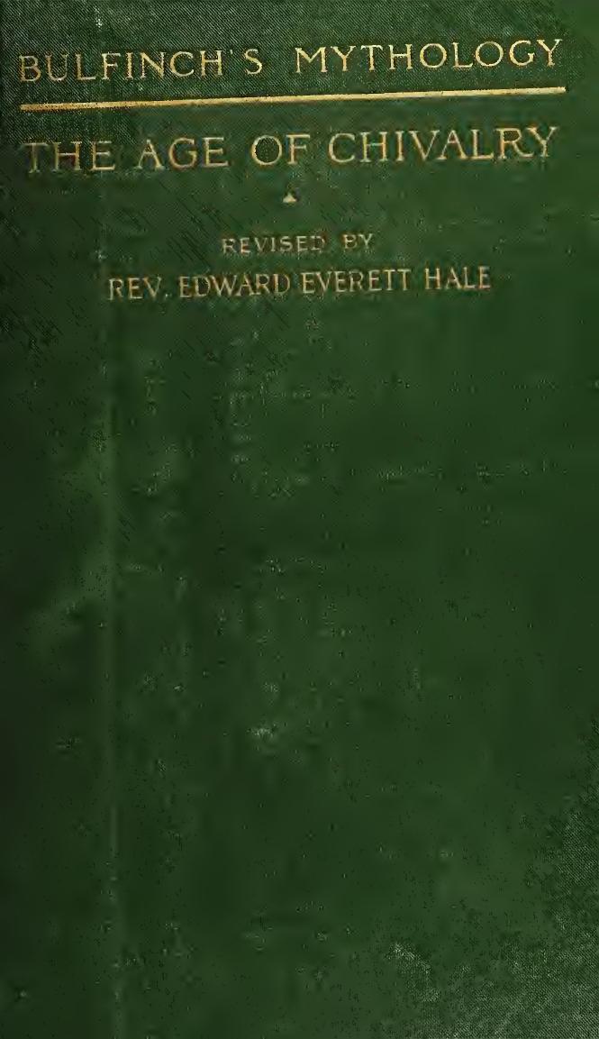 The age of chivalry; or Legends of King Arthur, "King Arthur and his knights", "The Mabinogeon", "The crusades", "Robin Hood", etc. by Bulfinch Thomas 1796-1867