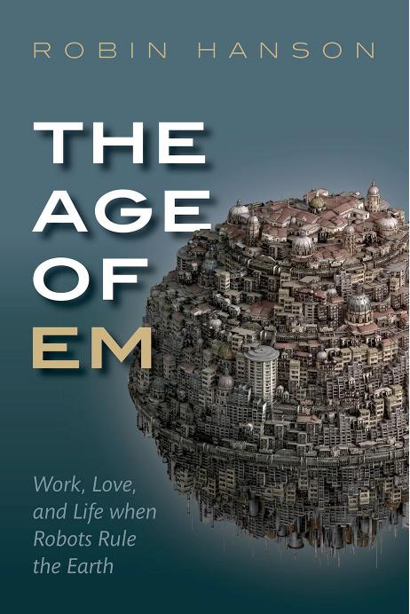 The age of em : work, love, and life when robots rule the Earth by Hanson Robin