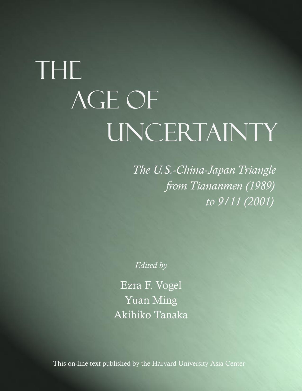 The age of uncertainty : the U.S.-China-Japan triangle from Tiananmen (1989) to 9/11 (2001) by Ezra F Vogel; Ming Yuan; Akihiko Tanaka; Harvard University. Asia Center