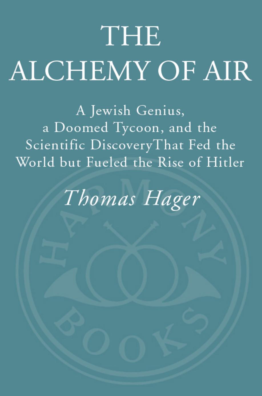 The alchemy of air: a Jewish genius, a doomed tycoon, and the scientific discovery that fed the world but fueled the rise of Hitler by Bosch Carl;Haber Fritz;Hager Thomas