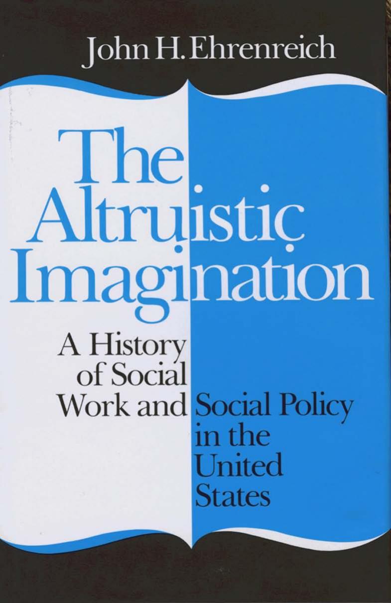 The altruistic imagination : A history of social work and social policy in the United States by John H. Ehrenreich