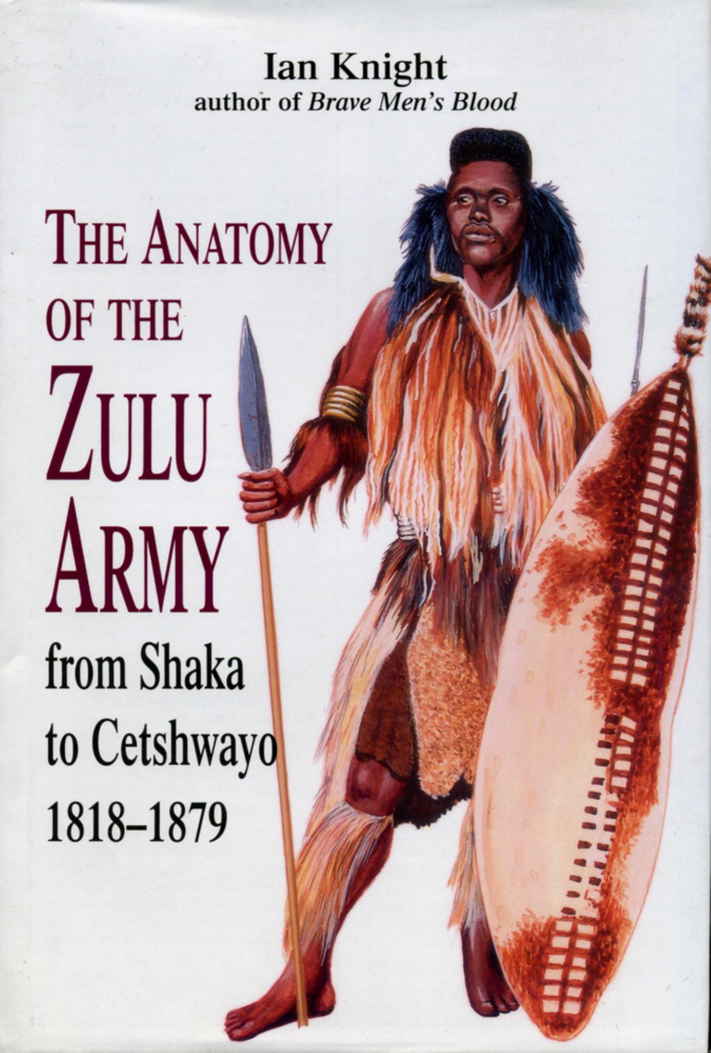 The anatomy of the Zulu army : from Shaka to Cetshwayo, 1818-1879 by Ian Knight