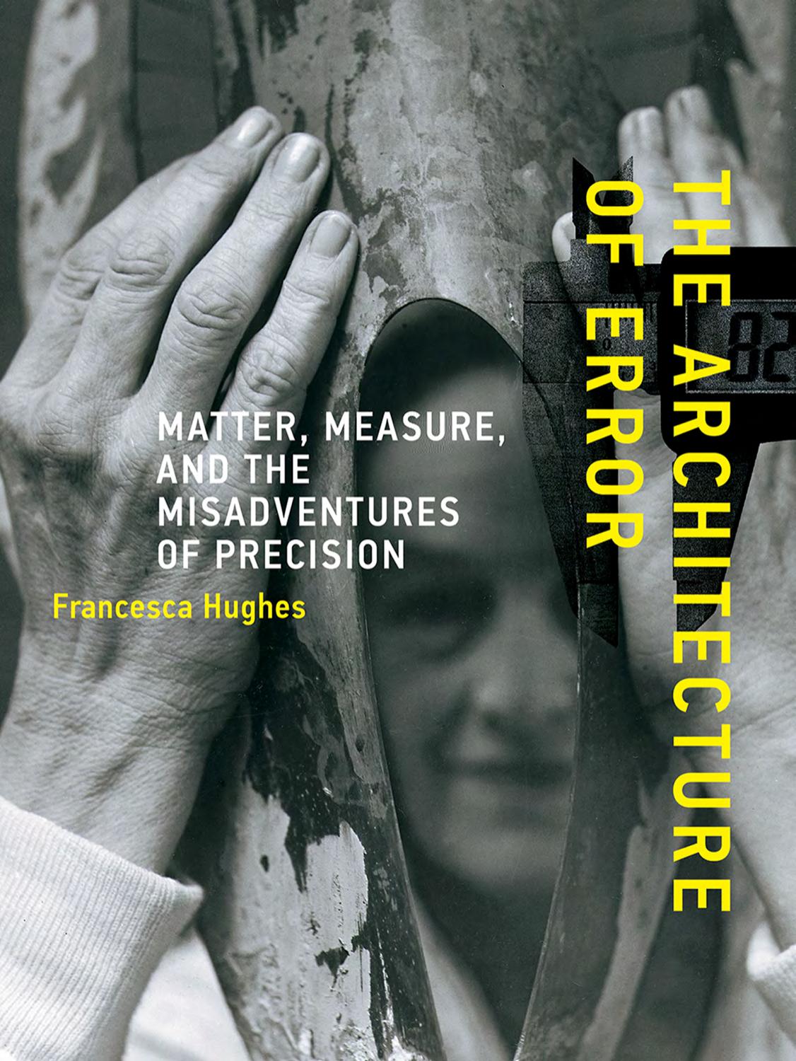 The architecture of error : matter, measure, and the misadventures of precision by Hughes Francesca